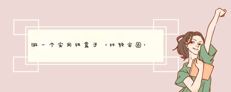 做一个实用纸盒子（比较牢固）
