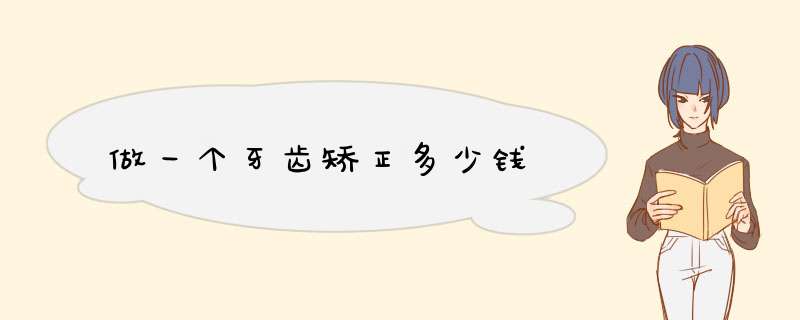 做一个牙齿矫正多少钱