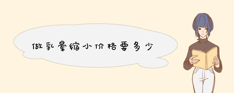 做乳晕缩小价格要多少