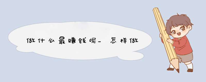 做什么最赚钱呢_怎样做