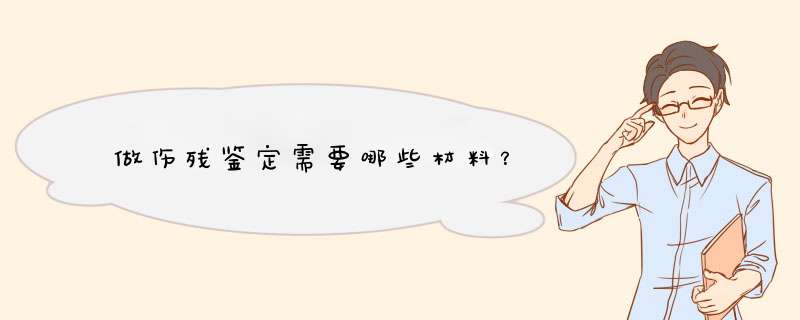 做伤残鉴定需要哪些材料？