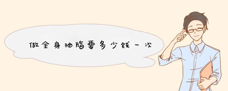 做全身抽脂要多少钱一次