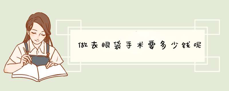 做去眼袋手术要多少钱呢