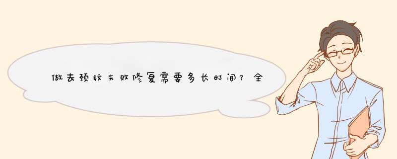 做去颈纹失败修复需要多长时间？全过程解析