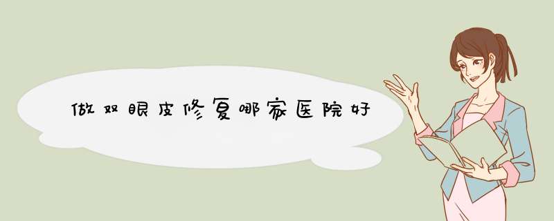 做双眼皮修复哪家医院好