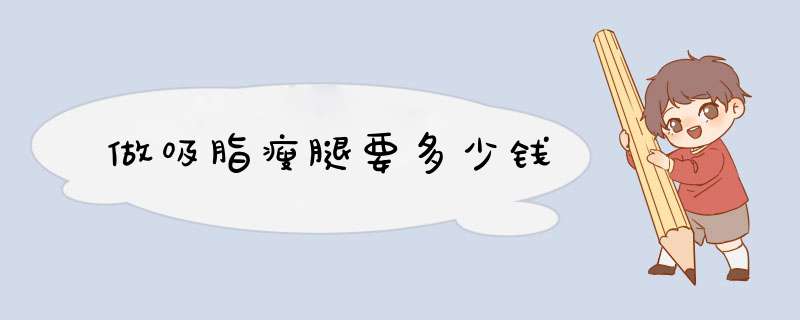 做吸脂瘦腿要多少钱