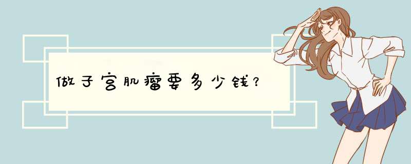 做子宫肌瘤要多少钱？