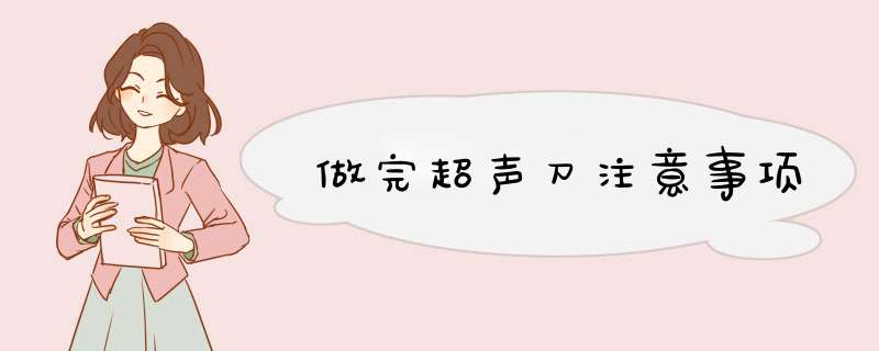 做完超声刀注意事项