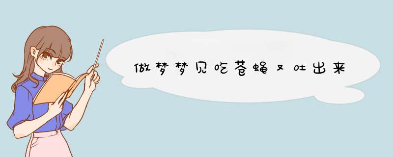 做梦梦见吃苍蝇又吐出来