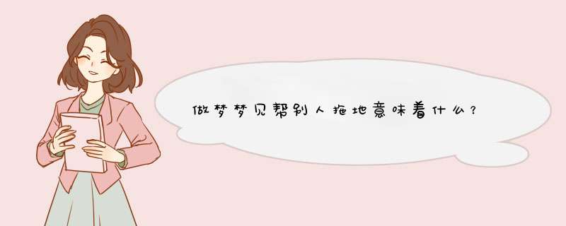 做梦梦见帮别人拖地意味着什么？