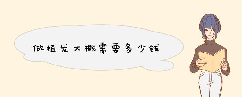 做植发大概需要多少钱