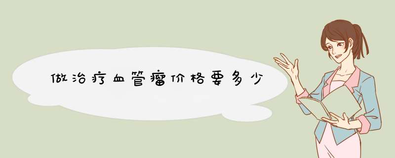 做治疗血管瘤价格要多少
