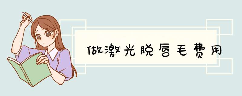 做激光脱唇毛费用