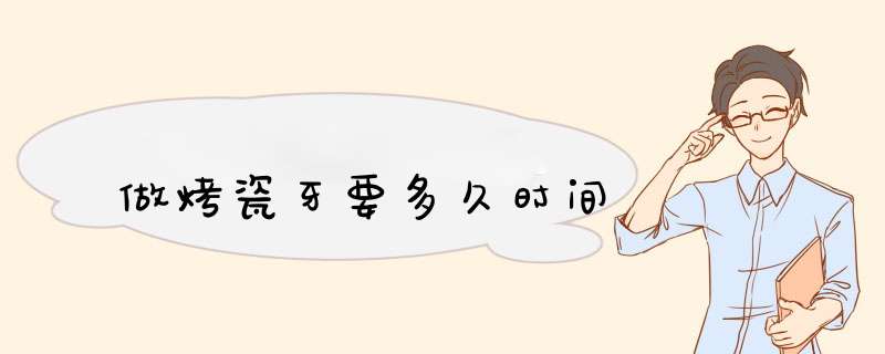 做烤瓷牙要多久时间