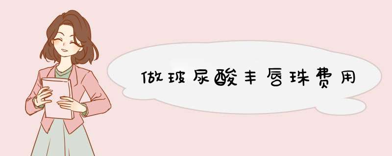 做玻尿酸丰唇珠费用