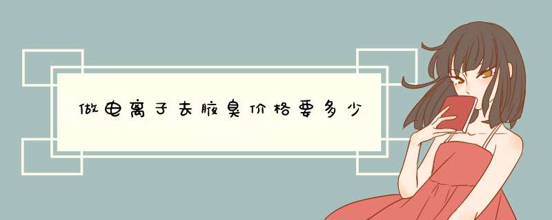 做电离子去腋臭价格要多少