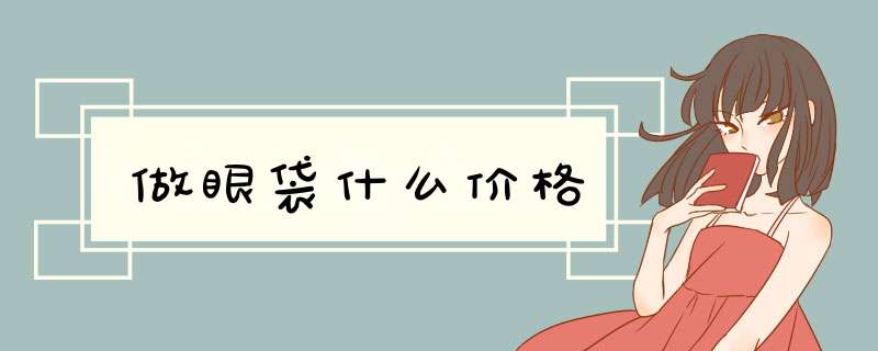 做眼袋什么价格