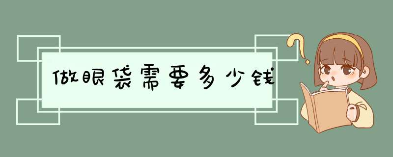 做眼袋需要多少钱