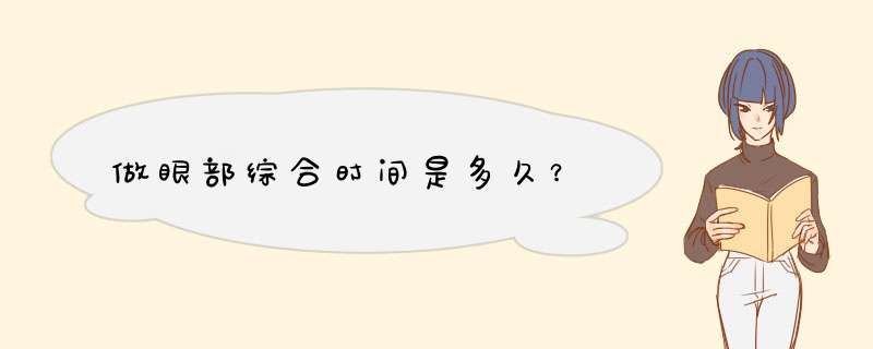 做眼部综合时间是多久？