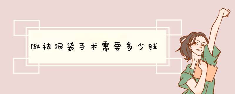 做祛眼袋手术需要多少钱