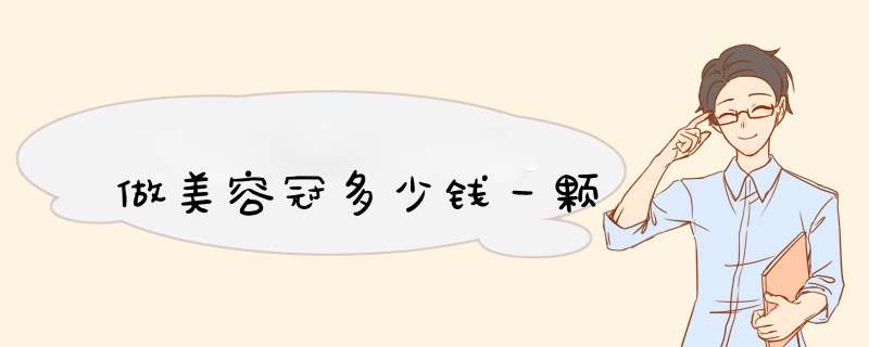 做美容冠多少钱一颗