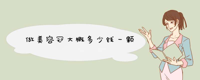做美容冠大概多少钱一颗
