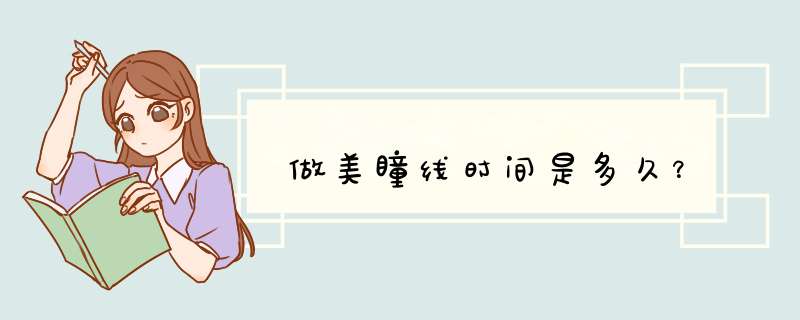 做美瞳线时间是多久？