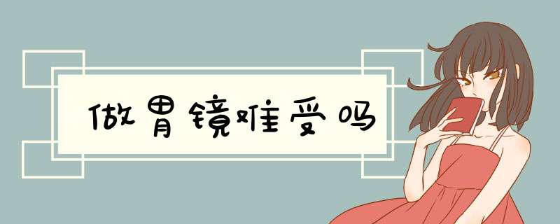 做胃镜难受吗