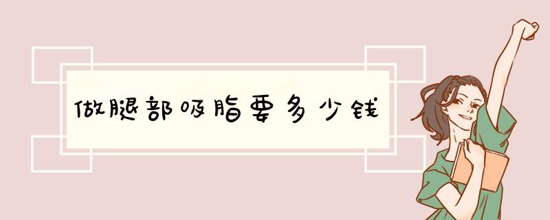 做腿部吸脂要多少钱