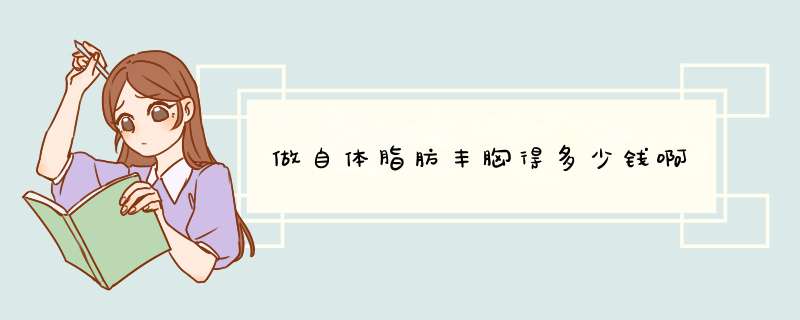 做自体脂肪丰胸得多少钱啊