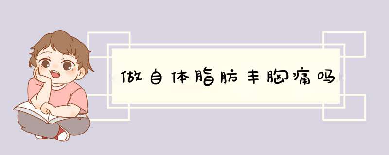 做自体脂肪丰胸痛吗