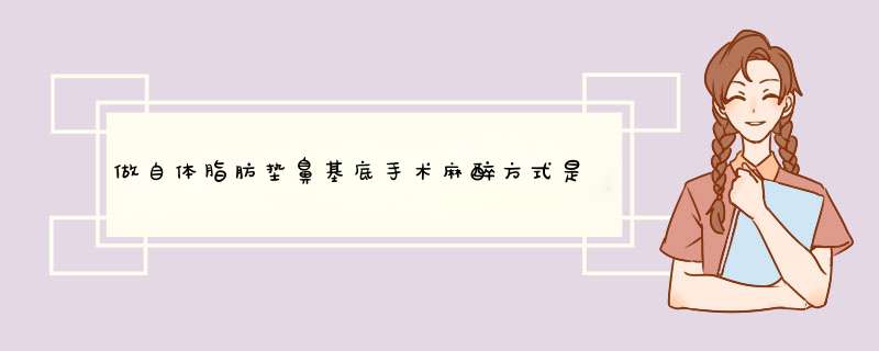 做自体脂肪垫鼻基底手术麻醉方式是什么？