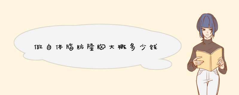 做自体脂肪隆胸大概多少钱