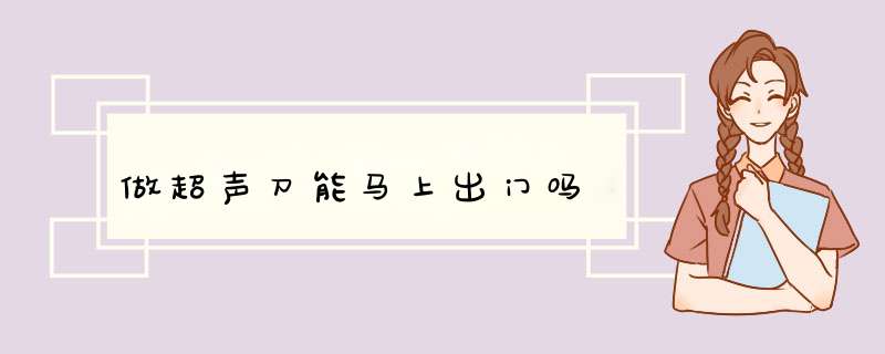做超声刀能马上出门吗