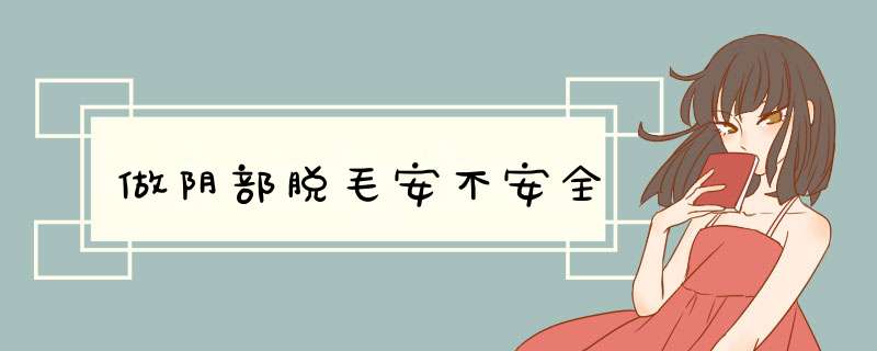 做阴部脱毛安不安全
