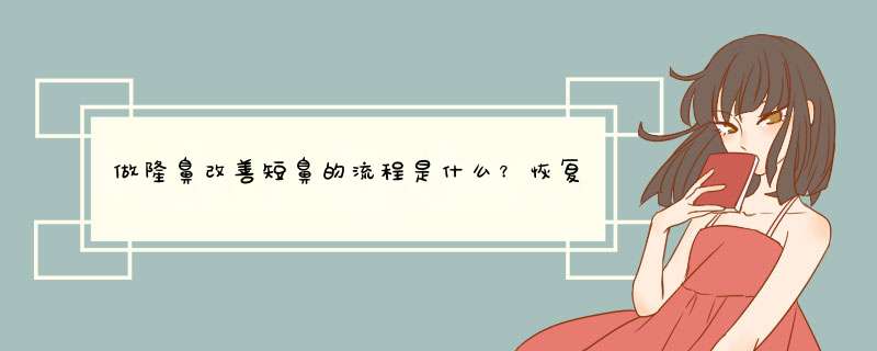 做隆鼻改善短鼻的流程是什么？恢复时间要多久？