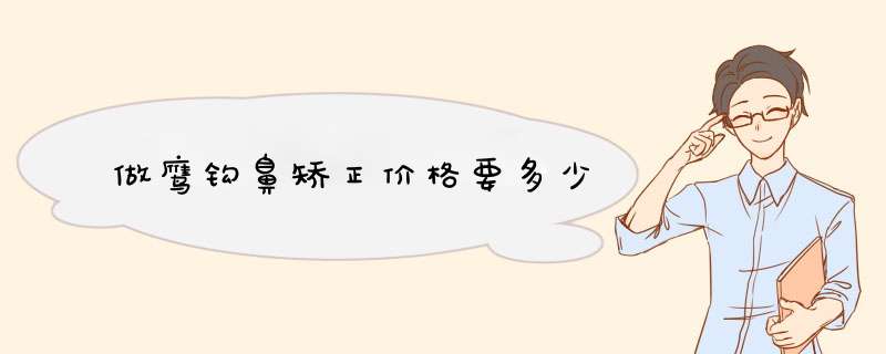 做鹰钩鼻矫正价格要多少
