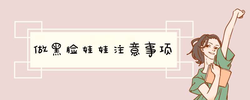 做黑脸娃娃注意事项