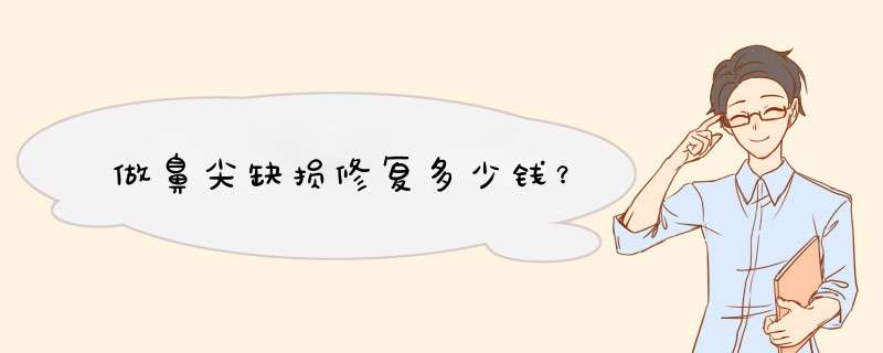 做鼻尖缺损修复多少钱？