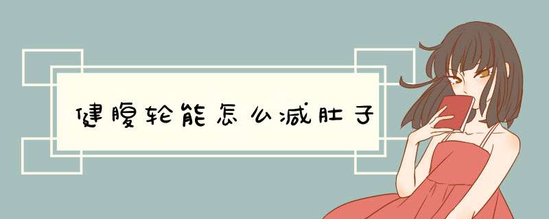 健腹轮能怎么减肚子
