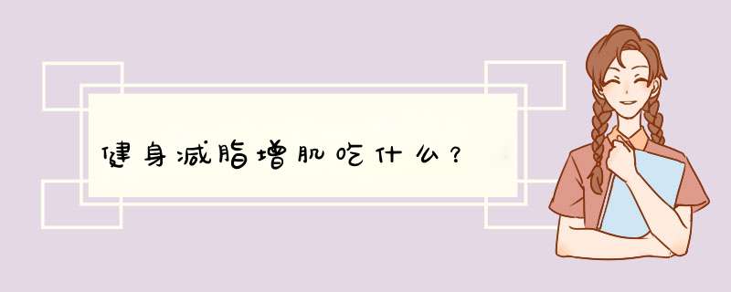 健身减脂增肌吃什么？
