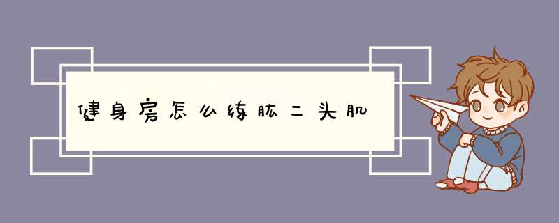 健身房怎么练肱二头肌
