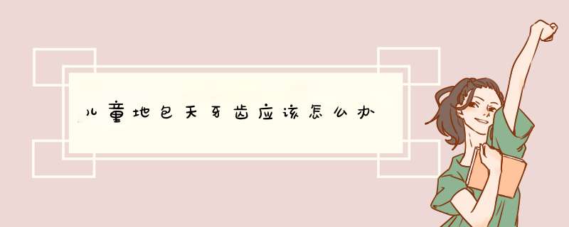儿童地包天牙齿应该怎么办