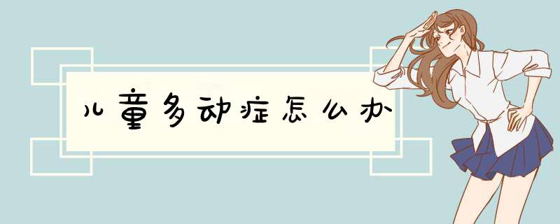 儿童多动症怎么办