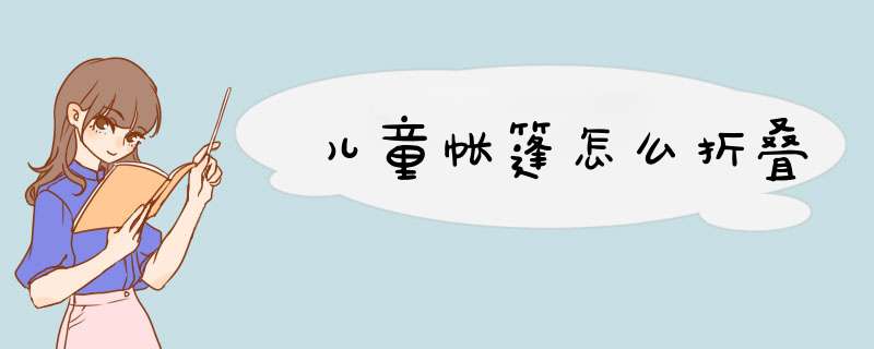 儿童帐篷怎么折叠