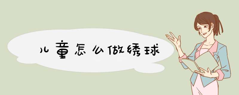 儿童怎么做绣球