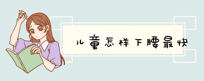 儿童怎样下腰最快