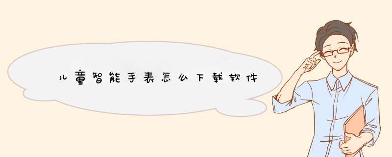 儿童智能手表怎么下载软件
