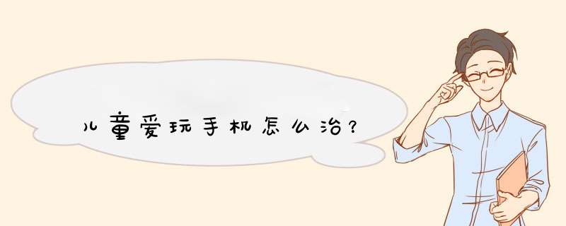 儿童爱玩手机怎么治？
