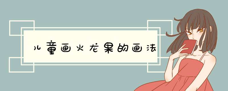 儿童画火龙果的画法
